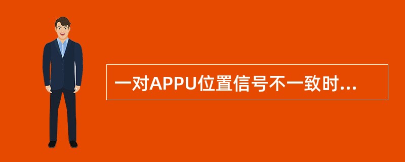 一对APPU位置信号不一致时，产生的是什么故障（）.