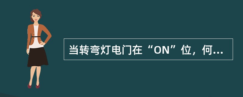 当转弯灯电门在“ON”位，何时转弯灯亮（）