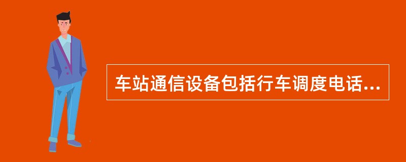 车站通信设备包括行车调度电话、（）、公务自动电话、行车无线调度电话、广播设备和闭