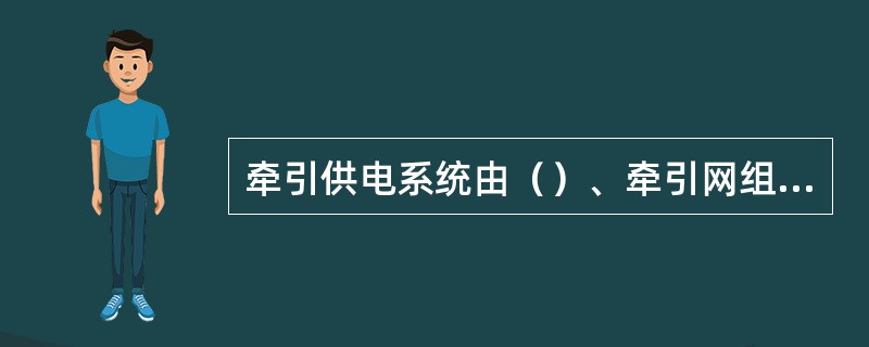 牵引供电系统由（）、牵引网组成。