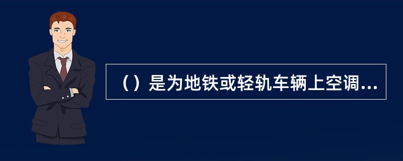 （）是为地铁或轻轨车辆上空调、通风机、空压机及照明等辅助设备提供供电电源.