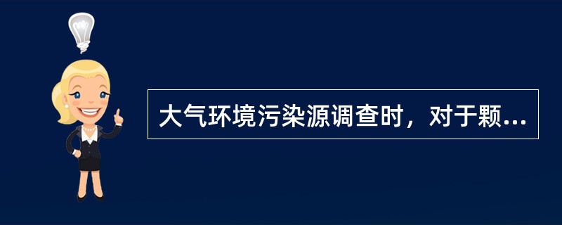 大气环境污染源调查时，对于颗粒物的粒径分布内容的调查应包括（）。