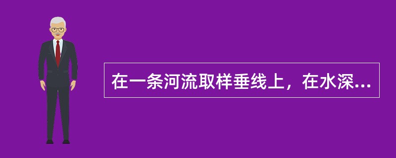 在一条河流取样垂线上，在水深不足1m时，取样点距水面不应小于（），距河底也不应小