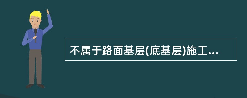 不属于路面基层(底基层)施工中常见的质量控制关键点的是（）。