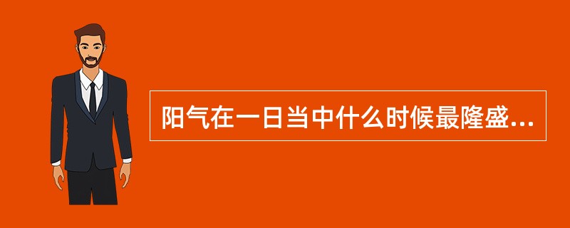 阳气在一日当中什么时候最隆盛（）