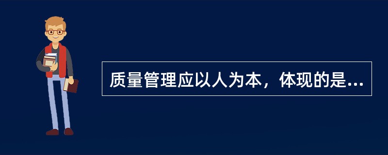 质量管理应以人为本，体现的是（）的管理原则。