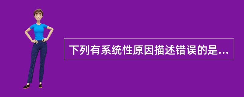 下列有系统性原因描述错误的是（）。