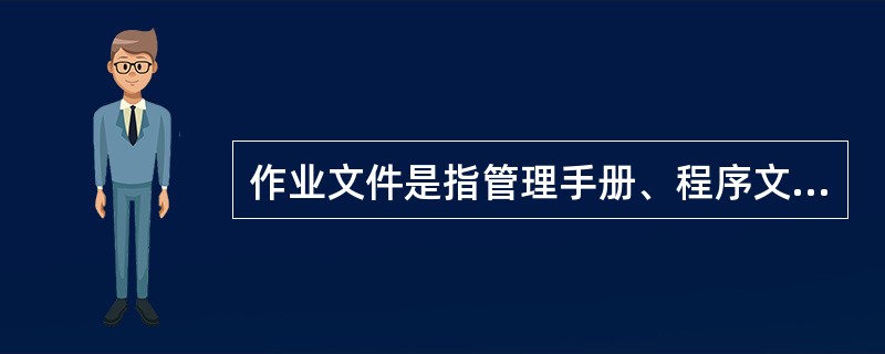 作业文件是指管理手册、程序文件之外的文件，除包括作业指导书(操作规程)和管理规定