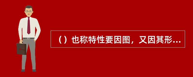 （）也称特性要因图，又因其形状常被称为树枝图和鱼刺图。