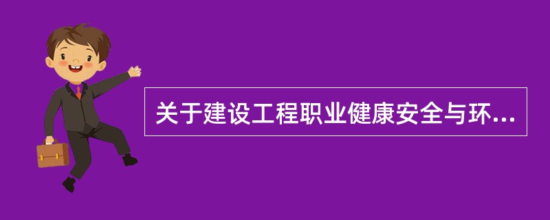 关于建设工程职业健康安全与环境管理的说法，正确的是（）。