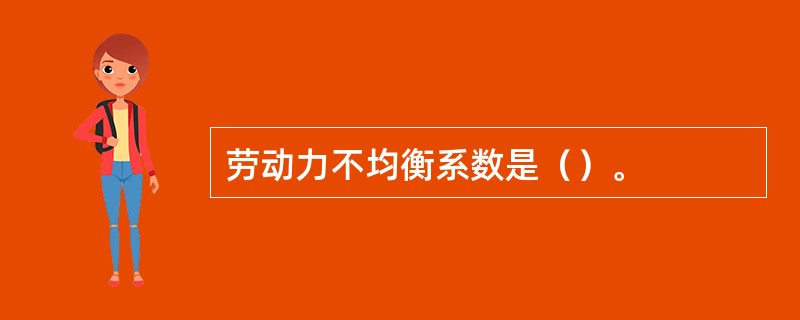 劳动力不均衡系数是（）。