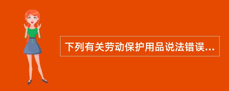 下列有关劳动保护用品说法错误的是（）。