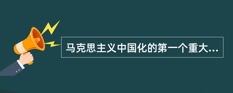 马克思主义中国化的第一个重大理论成果是（）