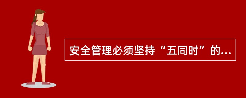 安全管理必须坚持“五同时”的原则包括计划、布置、检查、总结和（）。