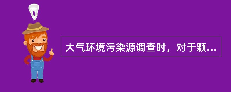 大气环境污染源调查时，对于颗粒物的粒径分布内容的调查应包括（）。