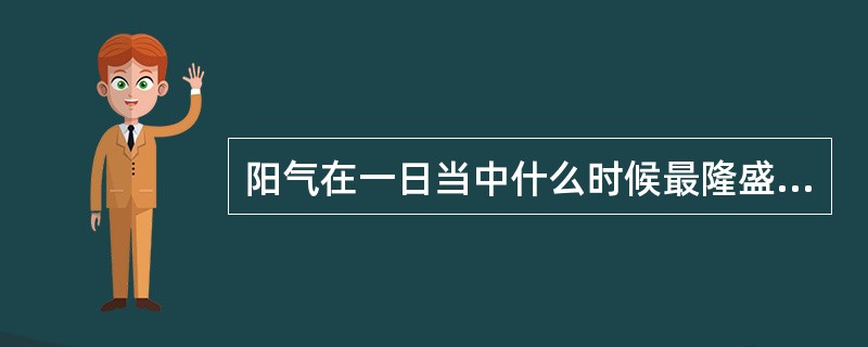 阳气在一日当中什么时候最隆盛（）