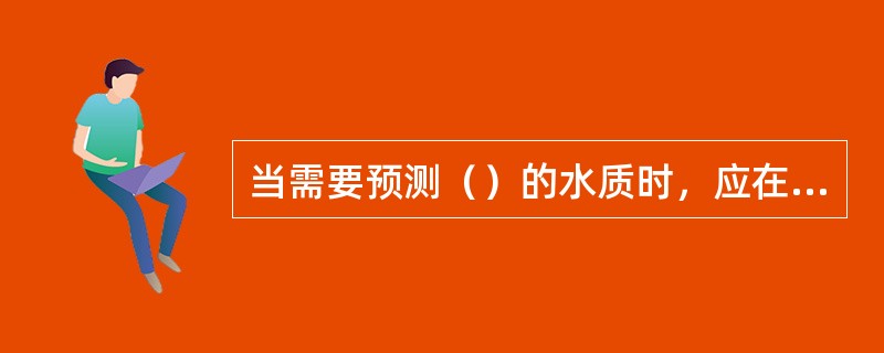 当需要预测（）的水质时，应在该段河流中布设若干预测点。