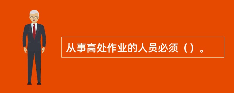 从事高处作业的人员必须（）。