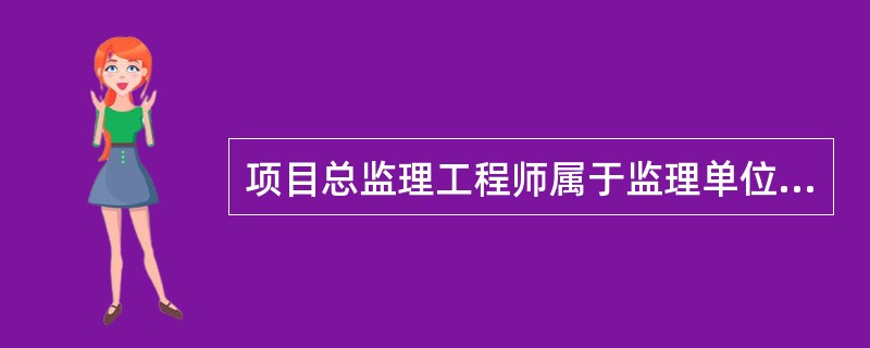 项目总监理工程师属于监理单位的（）。