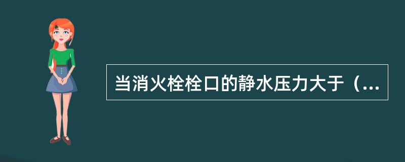 当消火栓栓口的静水压力大于（）MPa时，应采用分区给水系统。