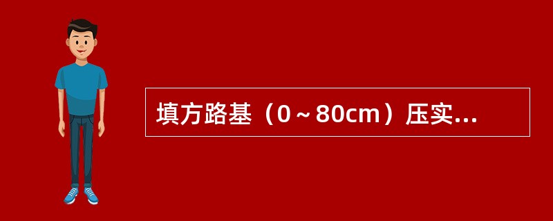 填方路基（0～80cm）压实度（重型击实）标准，下列说法正确的是（）。