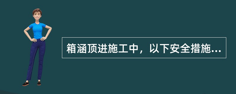 箱涵顶进施工中，以下安全措施正确的是（）。