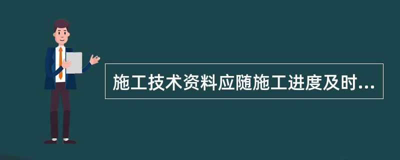 施工技术资料应随施工进度及时（），表格填写清楚、齐全、准确、真实。