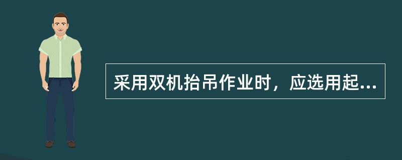 采用双机抬吊作业时，应选用起重性能相似的起重机，每台起重机载荷不得超过允许载荷的