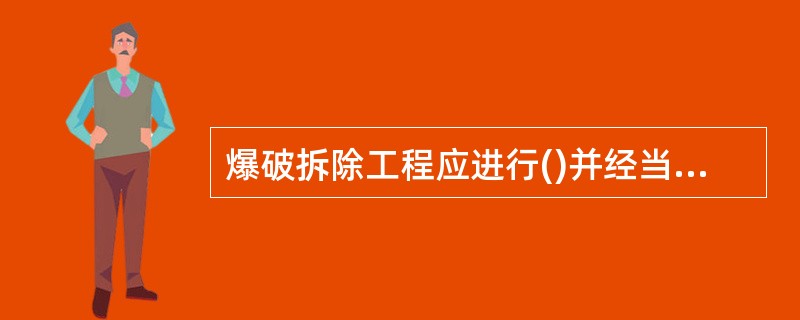 爆破拆除工程应进行()并经当地有关部门审核批准后方可实施。