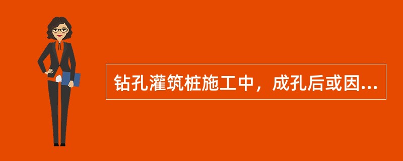 钻孔灌筑桩施工中，成孔后或因故停钻时，应将钻具提至孔外置于地面上，保持孔内护壁泥