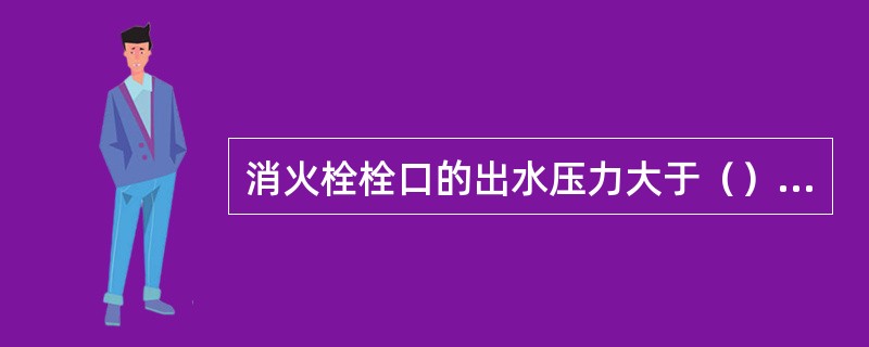 消火栓栓口的出水压力大于（）MPa时，应采取减压措施。