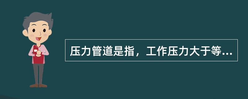 压力管道是指，工作压力大于等于（）MPa的给排水管道。