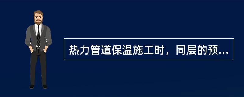 热力管道保温施工时，同层的预制管壳应（），内、外层应（），外层的水平接缝应在（）