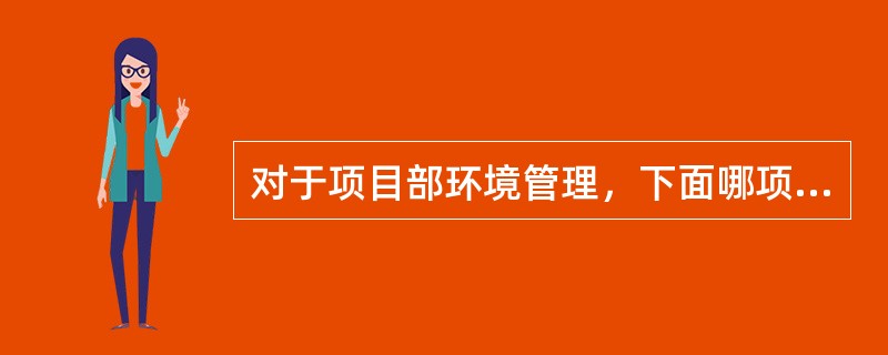 对于项目部环境管理，下面哪项不是项目部必须要做的工作（）。