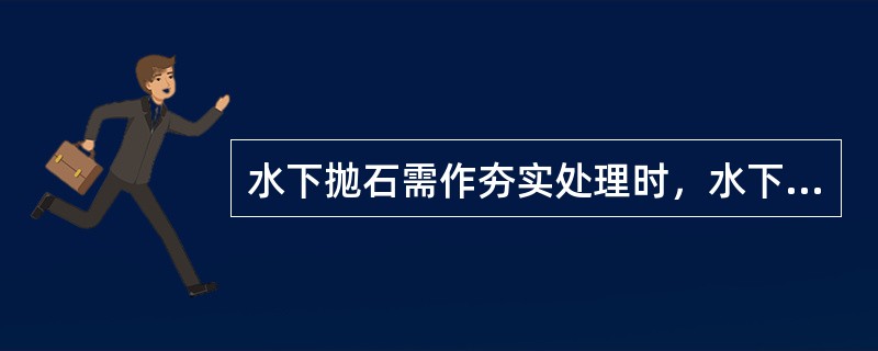 水下抛石需作夯实处理时，水下抛石应预留沉量，其数值可按当地经验或现场试验确定，宜