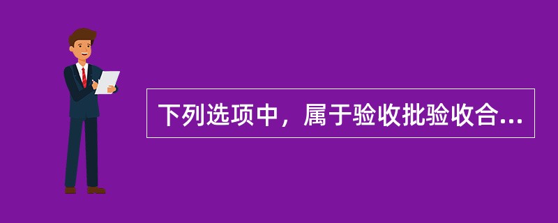 下列选项中，属于验收批验收合格依据有（）。