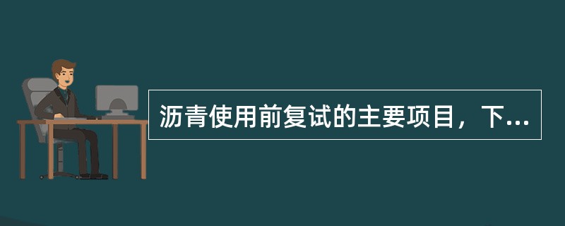 沥青使用前复试的主要项目，下列那些是正确的？（）