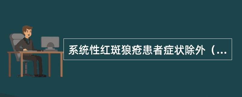 系统性红斑狼疮患者症状除外（）。