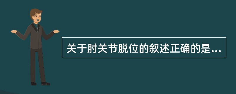 关于肘关节脱位的叙述正确的是（）。