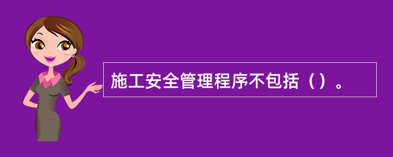 施工安全管理程序不包括（）。