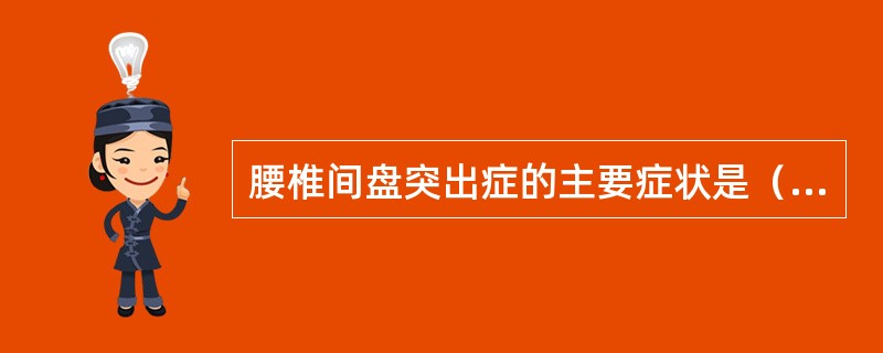 腰椎间盘突出症的主要症状是（）。