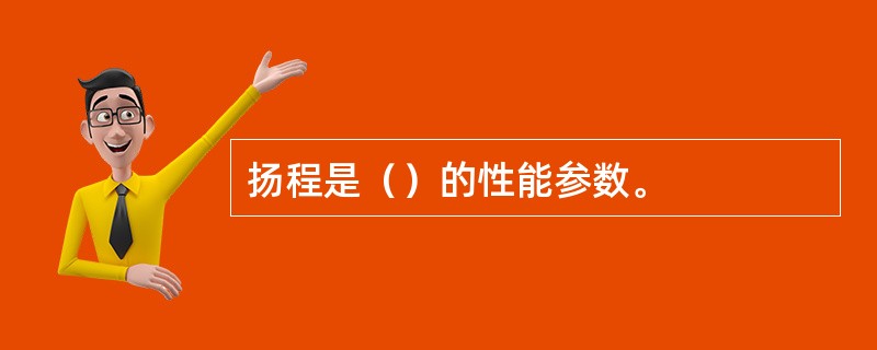 扬程是（）的性能参数。