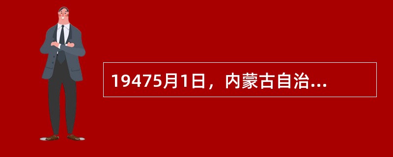 19475月1日，内蒙古自治政府成立，政府主席是（）
