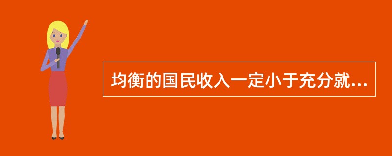 均衡的国民收入一定小于充分就业的国民收入。（）