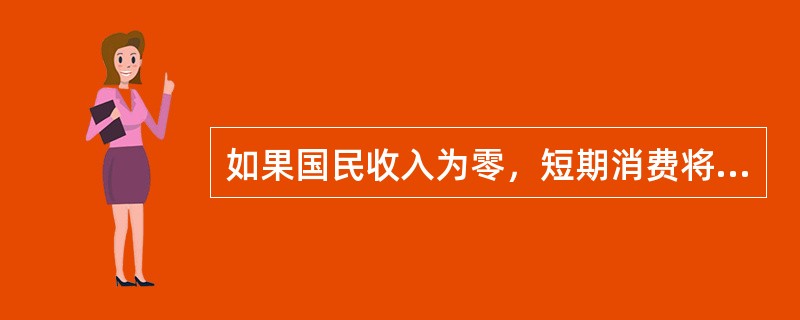 如果国民收入为零，短期消费将（）。