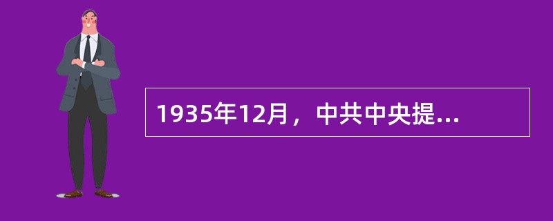 1935年12月，中共中央提出了抗日民族统一战线的政策会议是（）