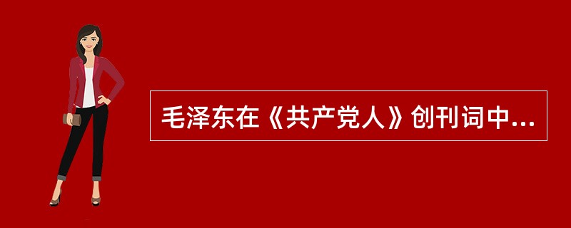 毛泽东在《共产党人》创刊词中总结了中国共产党成立18年来的历史经验，指出中国革命