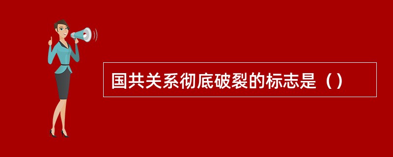 国共关系彻底破裂的标志是（）