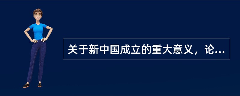 关于新中国成立的重大意义，论述正确的有（）