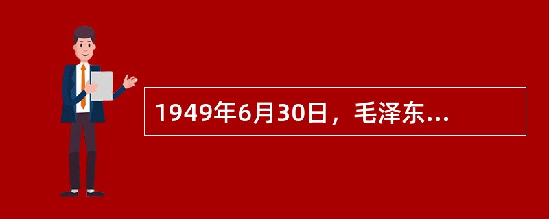 1949年6月30日，毛泽东发表了系统阐明中国共产党关于建立新中国主张的（）